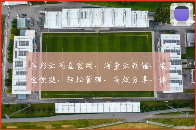 和彩云网盘官网，海量云存储，安全便捷，轻松管理，高效分享，体验无忧