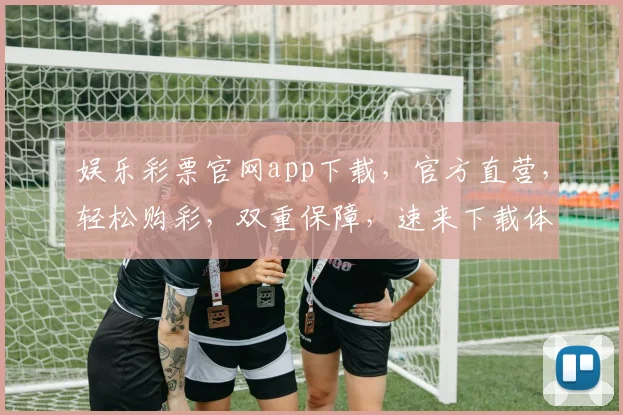 娱乐彩票官网app下载，官方直营，轻松购彩，双重保障，速来下载体验