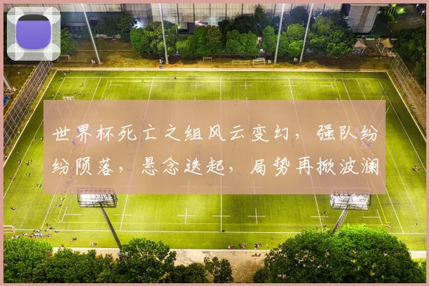 世界杯死亡之组风云变幻，强队纷纷陨落，悬念迭起，局势再掀波澜，谁将脱颖而出