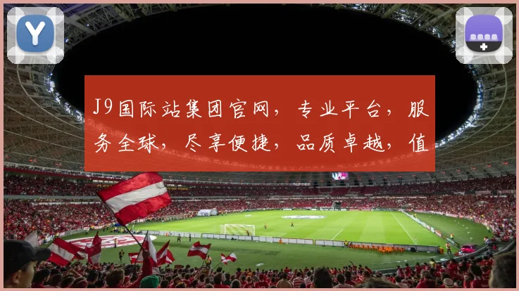 J9国际站集团官网，专业平台，服务全球，尽享便捷，品质卓越，值得信赖，体验非凡。